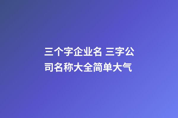 三个字企业名 三字公司名称大全简单大气